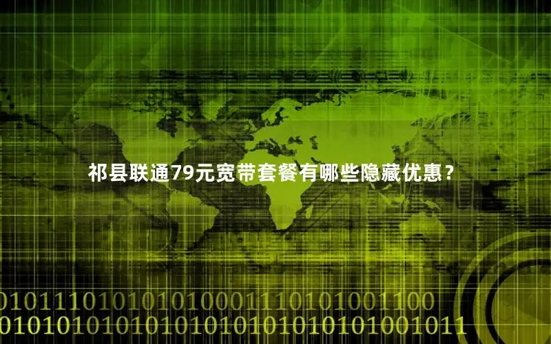 祁县联通79元宽带套餐有哪些隐藏优惠？