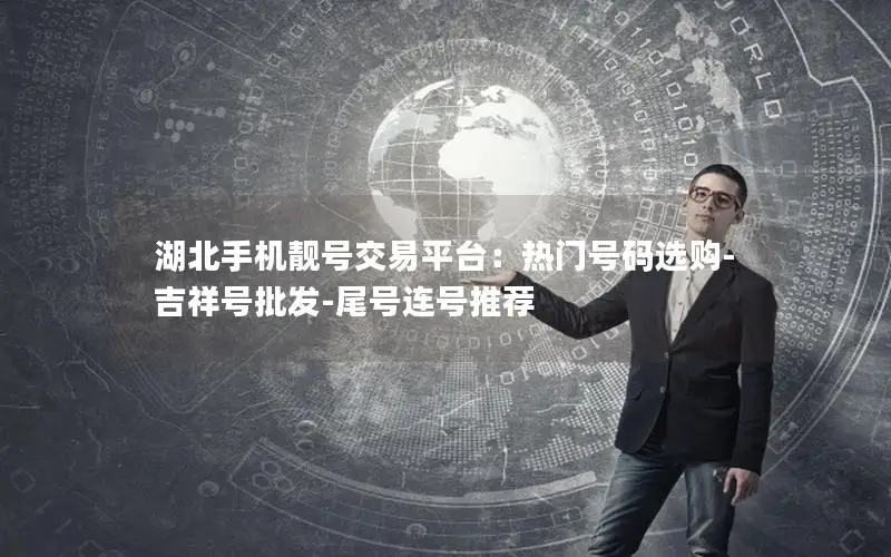 湖北手机靓号交易平台：热门号码选购-吉祥号批发-尾号连号推荐