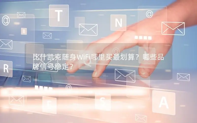 比什凯克随身WiFi哪里买最划算？哪些品牌信号稳定？