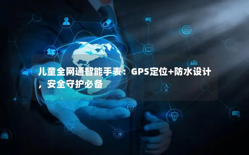 儿童全网通智能手表：GPS定位+防水设计，安全守护必备