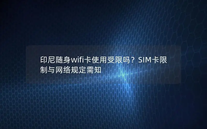 印尼随身wifi卡使用受限吗？SIM卡限制与网络规定需知