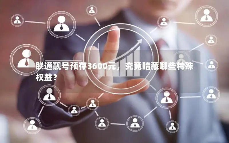 联通靓号预存3600元，究竟暗藏哪些特殊权益？