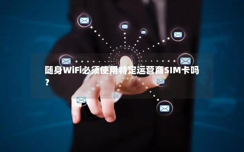 随身WiFi必须使用特定运营商SIM卡吗？