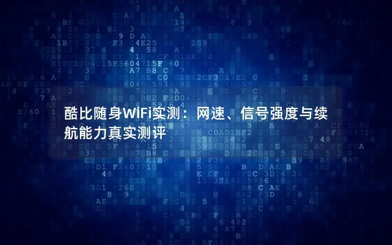 酷比随身WiFi实测：网速、信号强度与续航能力真实测评
