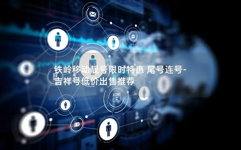 铁岭移动靓号限时特惠 尾号连号-吉祥号低价出售推荐
