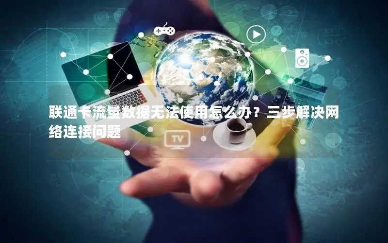 联通卡流量数据无法使用怎么办？三步解决网络连接问题