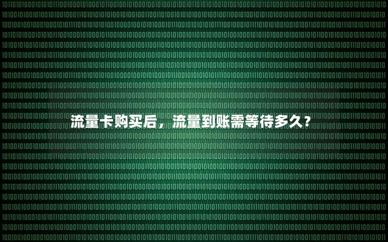 流量卡购买后，流量到账需等待多久？