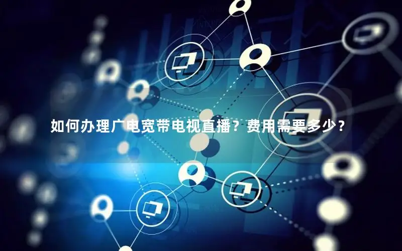 如何办理广电宽带电视直播？费用需要多少？