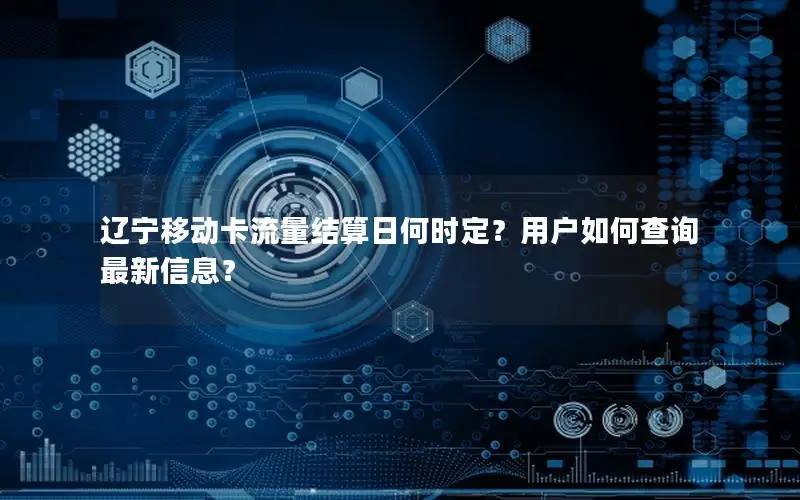 辽宁移动卡流量结算日何时定？用户如何查询最新信息？