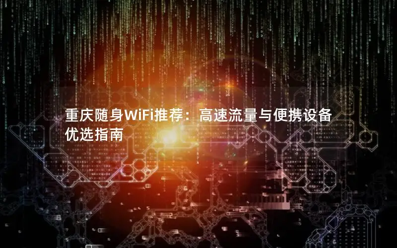 重庆随身WiFi推荐：高速流量与便携设备优选指南