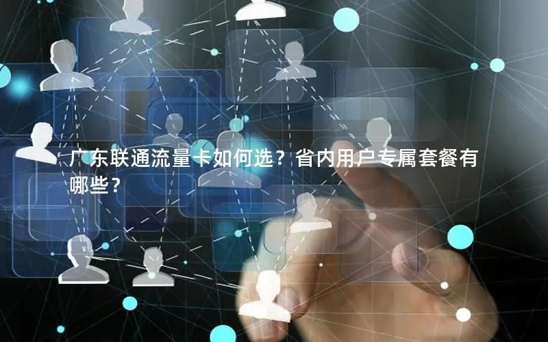 广东联通流量卡如何选？省内用户专属套餐有哪些？