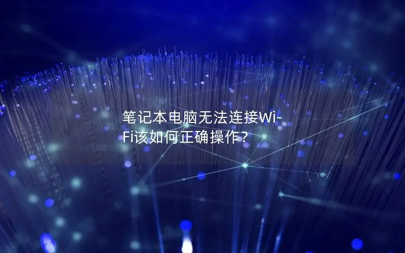 笔记本电脑无法连接Wi-Fi该如何正确操作？
