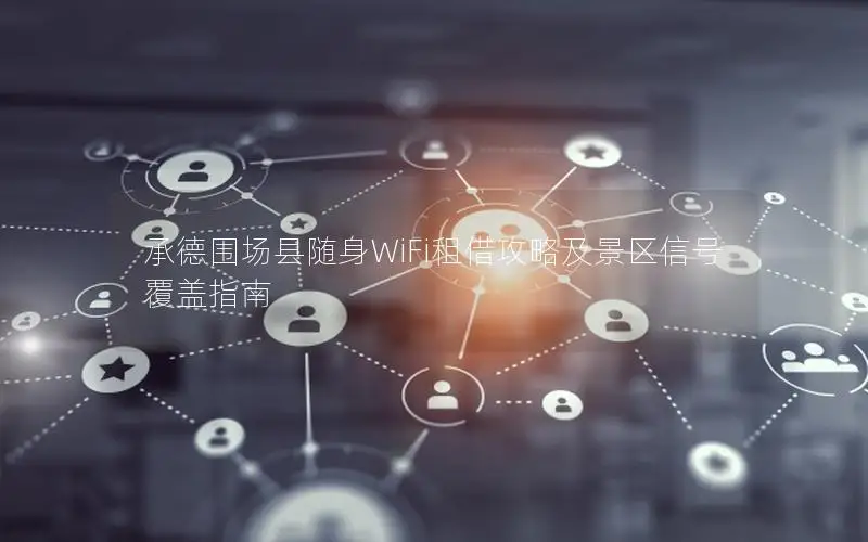 承德围场县随身WiFi租借攻略及景区信号覆盖指南