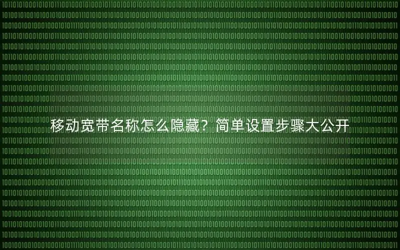 移动宽带名称怎么隐藏？简单设置步骤大公开