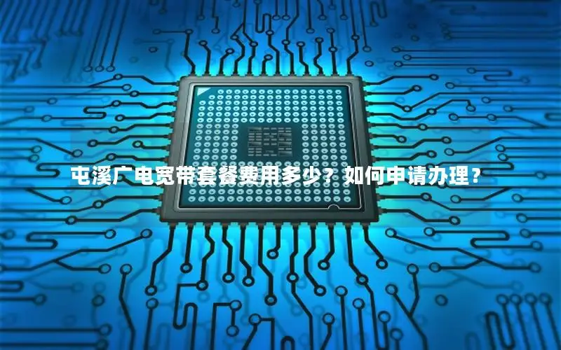屯溪广电宽带套餐费用多少？如何申请办理？