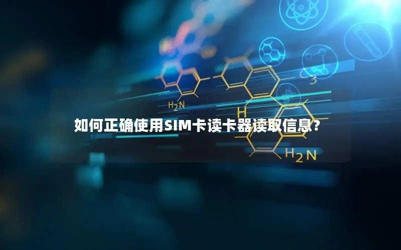 如何正确使用SIM卡读卡器读取信息？