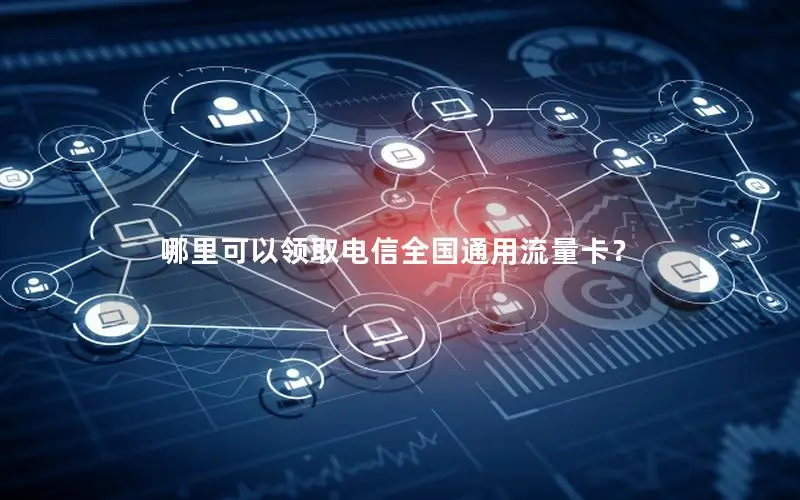 哪里可以领取电信全国通用流量卡？