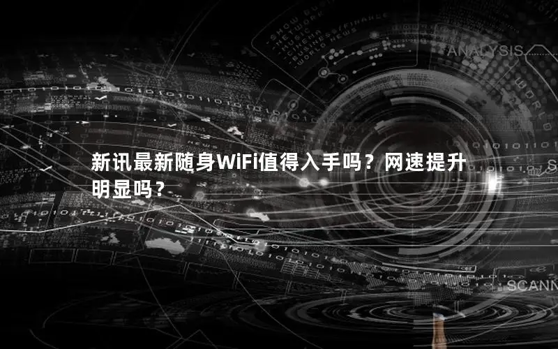 新讯最新随身WiFi值得入手吗？网速提升明显吗？