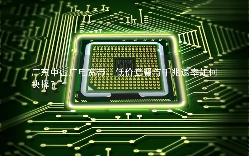 广东中山广电宽带：低价套餐与千兆速率如何抉择？