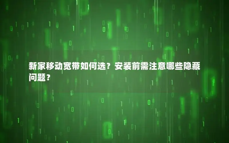 新家移动宽带如何选？安装前需注意哪些隐藏问题？