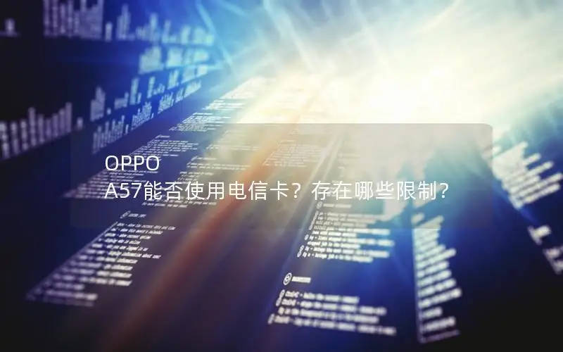 OPPO A57能否使用电信卡？存在哪些限制？