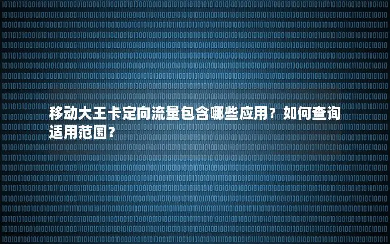 移动大王卡定向流量包含哪些应用？如何查询适用范围？