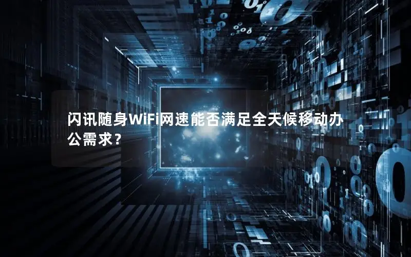 闪讯随身WiFi网速能否满足全天候移动办公需求？