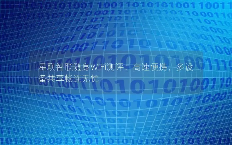 星联智联随身WiFi测评：高速便携，多设备共享畅连无忧