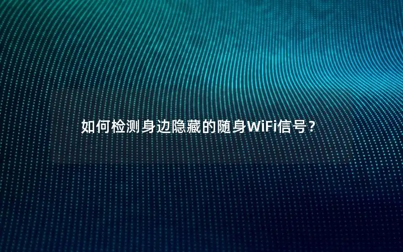 如何检测身边隐藏的随身WiFi信号？