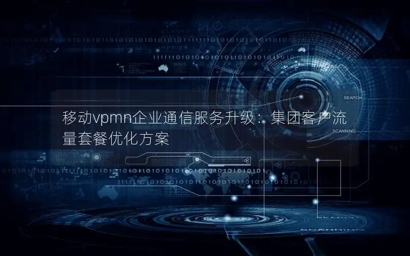 移动vpmn企业通信服务升级：集团客户流量套餐优化方案