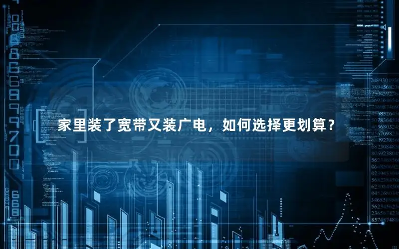 家里装了宽带又装广电，如何选择更划算？