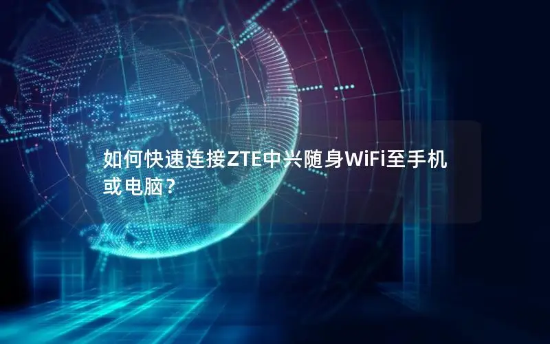 如何快速连接ZTE中兴随身WiFi至手机或电脑？
