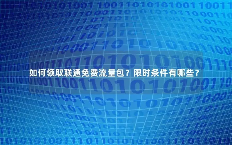 如何领取联通免费流量包？限时条件有哪些？