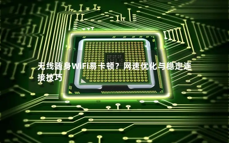 无线随身WiFi易卡顿？网速优化与稳定连接技巧