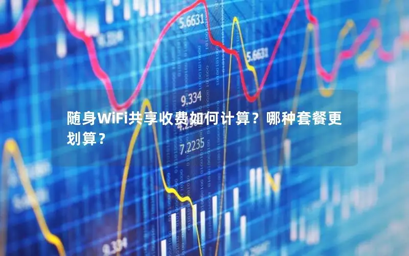 随身WiFi共享收费如何计算？哪种套餐更划算？