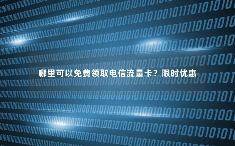 哪里可以免费领取电信流量卡？限时优惠