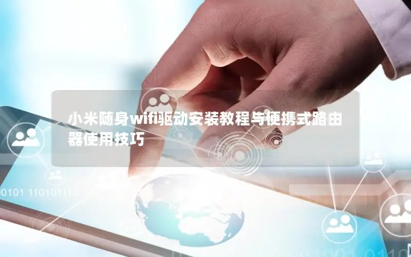 小米随身wifi驱动安装教程与便携式路由器使用技巧