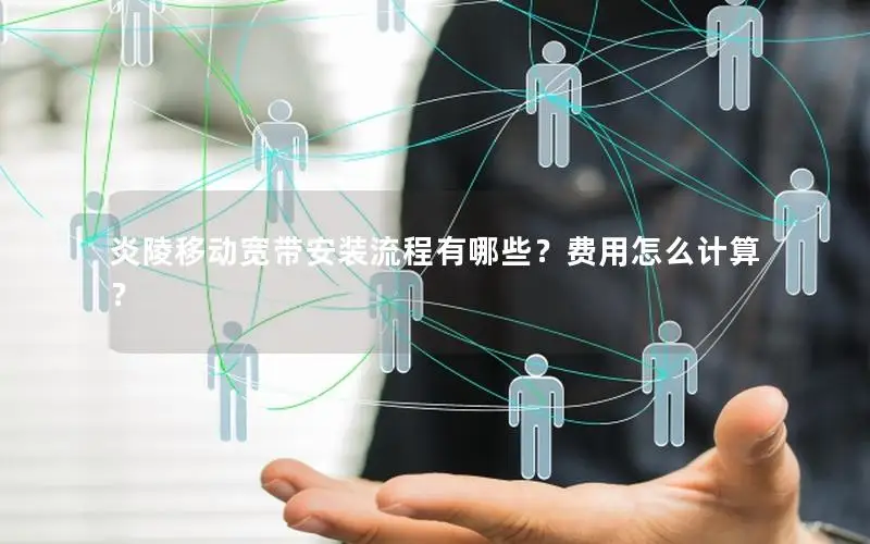 炎陵移动宽带安装流程有哪些？费用怎么计算？