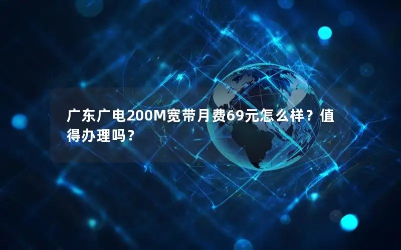 广东广电200M宽带月费69元怎么样？值得办理吗？