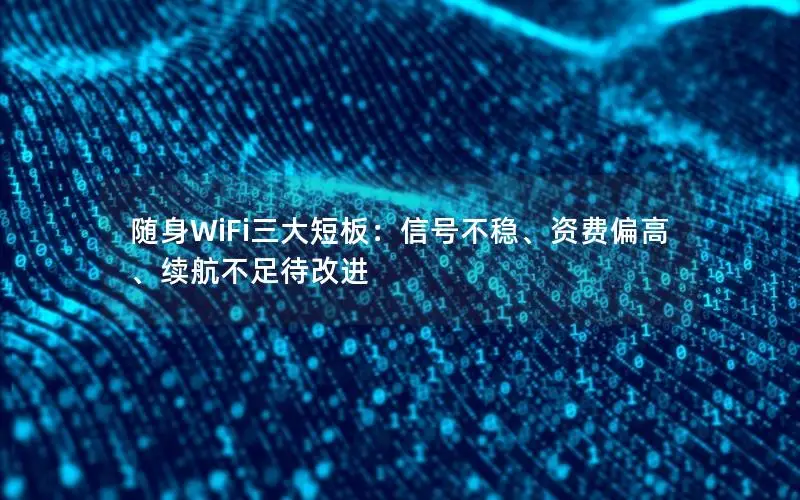 随身WiFi三大短板：信号不稳、资费偏高、续航不足待改进