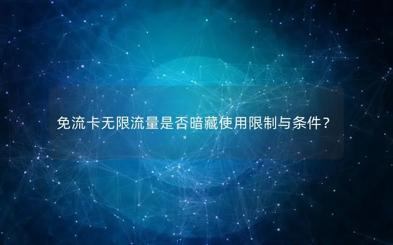 免流卡无限流量是否暗藏使用限制与条件？