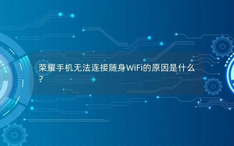 荣耀手机无法连接随身WiFi的原因是什么？