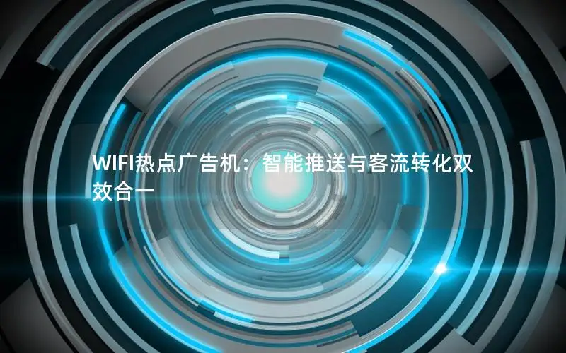 WIFI热点广告机：智能推送与客流转化双效合一