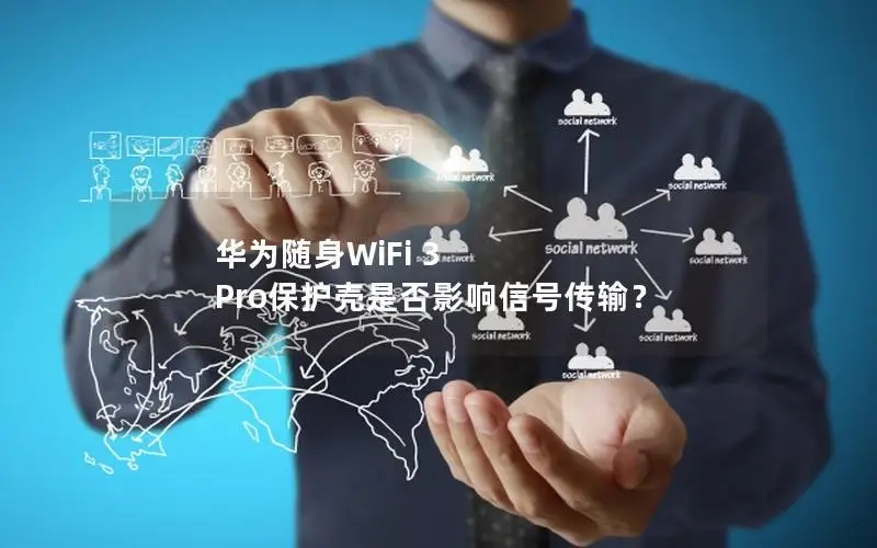 华为随身WiFi 3 Pro保护壳是否影响信号传输？