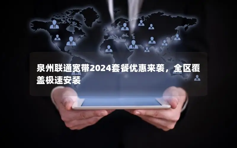 泉州联通宽带2024套餐优惠来袭，全区覆盖极速安装