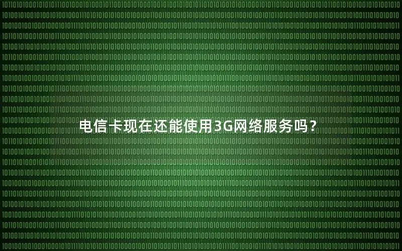 电信卡现在还能使用3G网络服务吗？