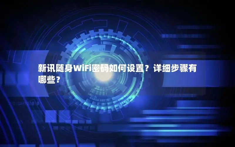新讯随身WiFi密码如何设置？详细步骤有哪些？