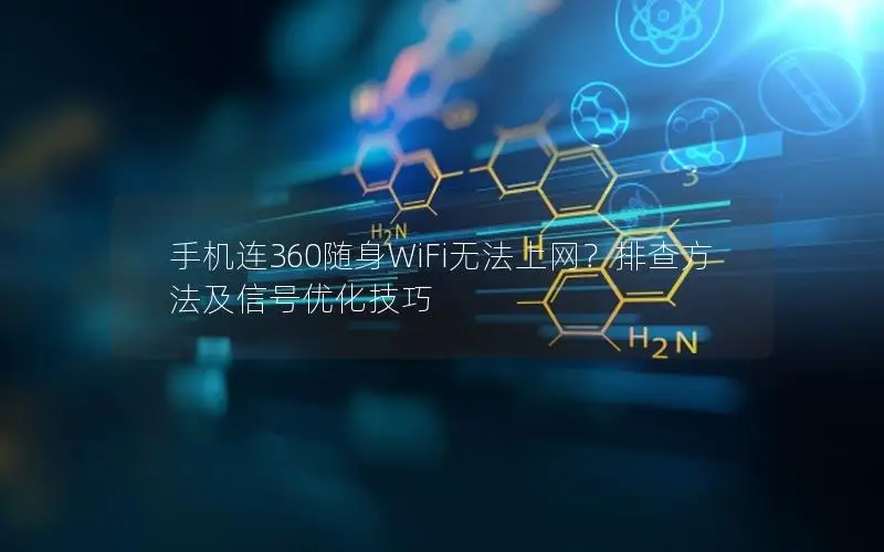 手机连360随身WiFi无法上网？排查方法及信号优化技巧