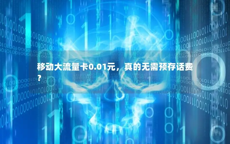 移动大流量卡0.01元，真的无需预存话费？