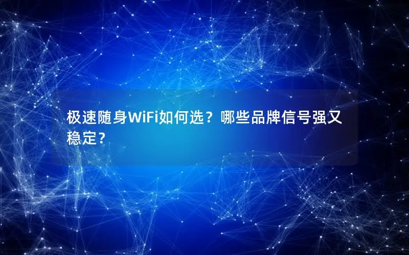 极速随身WiFi如何选？哪些品牌信号强又稳定？